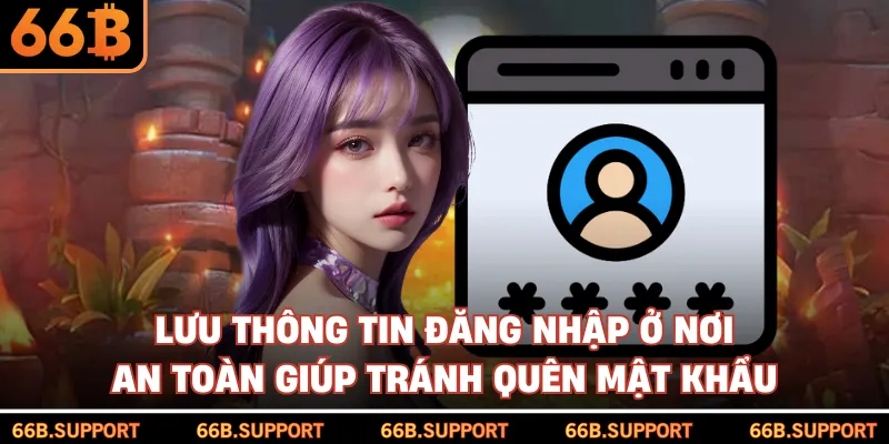 Lưu thông tin đăng nhập ở nơi an toàn giúp tránh quên mật khẩu